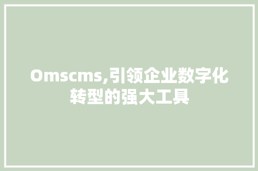 Omscms,引领企业数字化转型的强大工具