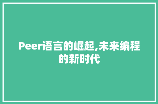 Peer语言的崛起,未来编程的新时代 百度算法