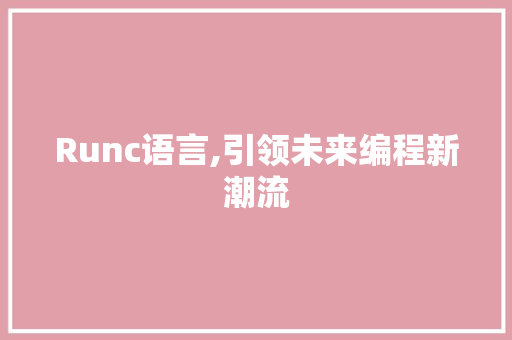 Runc语言,引领未来编程新潮流