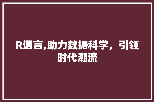 R语言,助力数据科学，引领时代潮流
