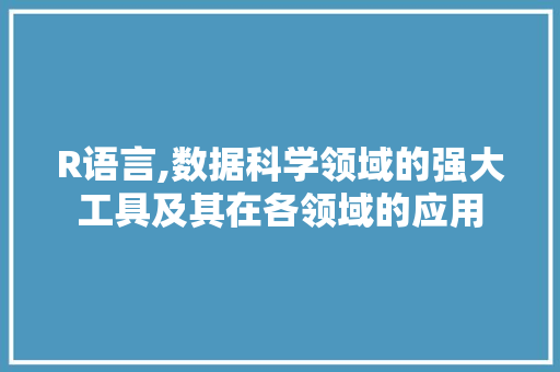 R语言,数据科学领域的强大工具及其在各领域的应用
