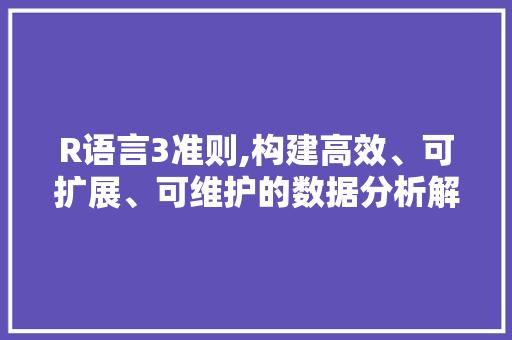 R语言3准则,构建高效、可扩展、可维护的数据分析解决方法