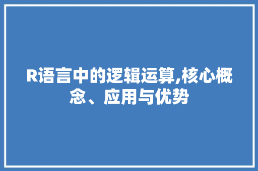R语言中的逻辑运算,核心概念、应用与优势