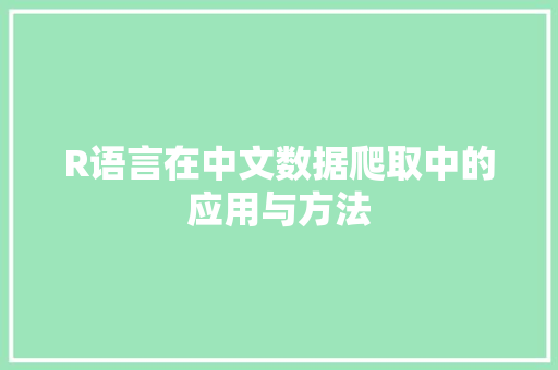 R语言在中文数据爬取中的应用与方法 头条优化