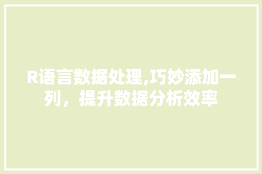 R语言数据处理,巧妙添加一列，提升数据分析效率 头条优化