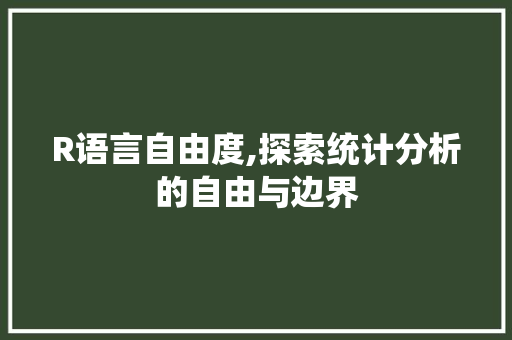 R语言自由度,探索统计分析的自由与边界 网站优化