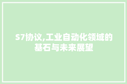 S7协议,工业自动化领域的基石与未来展望