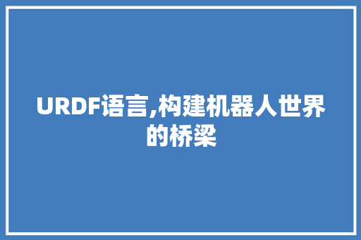 URDF语言,构建机器人世界的桥梁