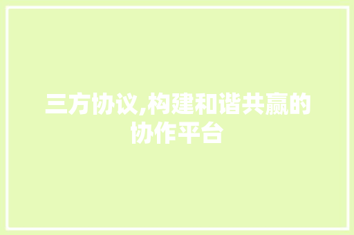 三方协议,构建和谐共赢的协作平台