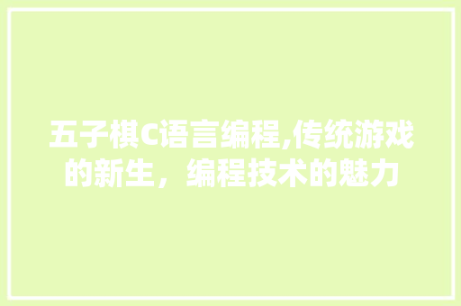 五子棋C语言编程,传统游戏的新生，编程技术的魅力
