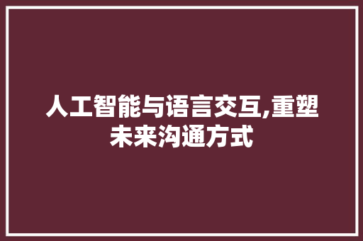 人工智能与语言交互,重塑未来沟通方式
