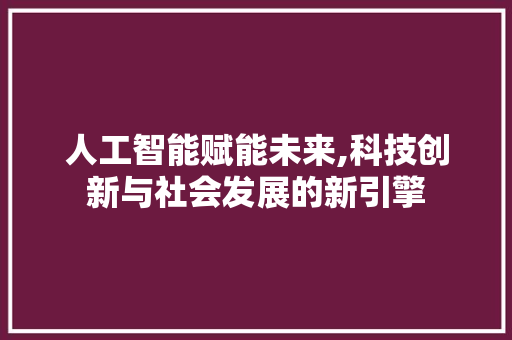 人工智能赋能未来,科技创新与社会发展的新引擎