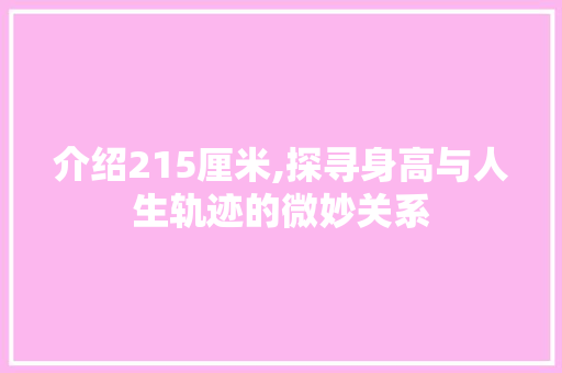 介绍215厘米,探寻身高与人生轨迹的微妙关系