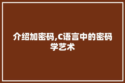介绍加密码,C语言中的密码学艺术
