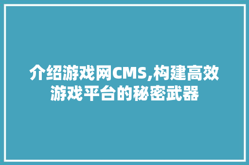介绍游戏网CMS,构建高效游戏平台的秘密武器