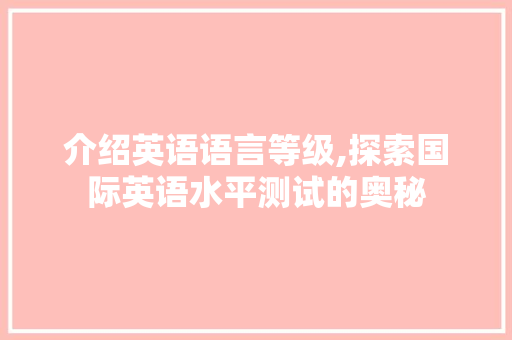 介绍英语语言等级,探索国际英语水平测试的奥秘 百度算法