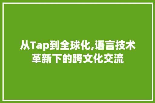 从Tap到全球化,语言技术革新下的跨文化交流