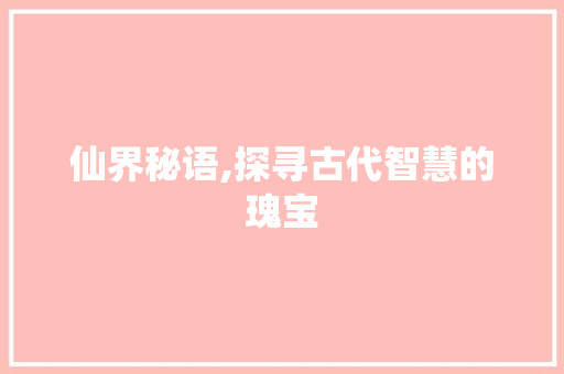 仙界秘语,探寻古代智慧的瑰宝 AI技术学习