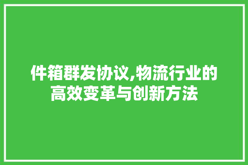 件箱群发协议,物流行业的高效变革与创新方法