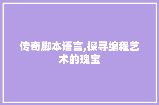 传奇脚本语言,探寻编程艺术的瑰宝