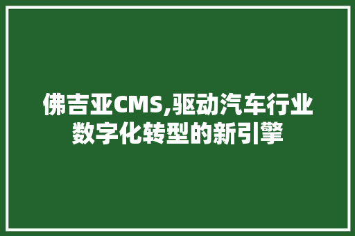 佛吉亚CMS,驱动汽车行业数字化转型的新引擎