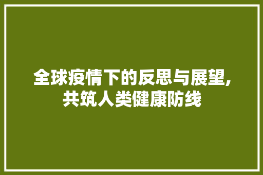 全球疫情下的反思与展望,共筑人类健康防线