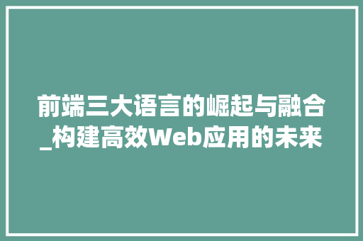前端三大语言的崛起与融合_构建高效Web应用的未来之路 英文谷歌算法