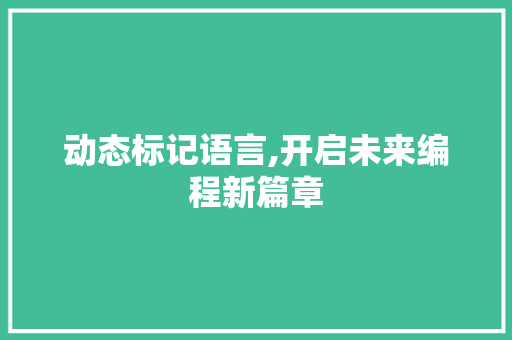 动态标记语言,开启未来编程新篇章
