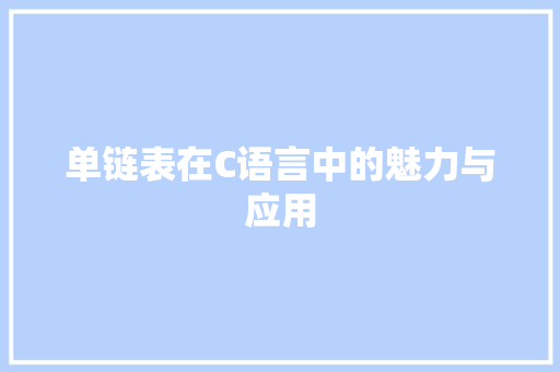 单链表在C语言中的魅力与应用