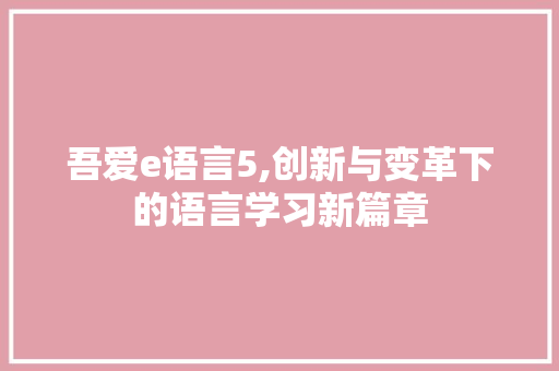 吾爱e语言5,创新与变革下的语言学习新篇章