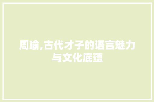 周瑜,古代才子的语言魅力与文化底蕴 百度算法