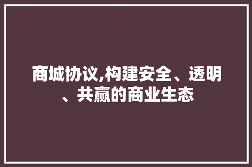 商城协议,构建安全、透明、共赢的商业生态 seo技术