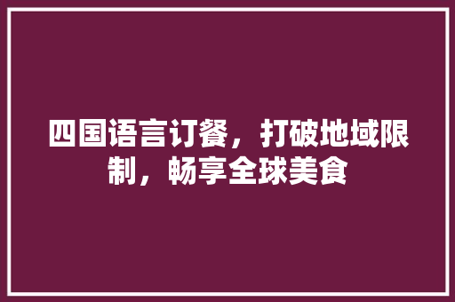 四国语言订餐，打破地域限制，畅享全球美食 网站优化