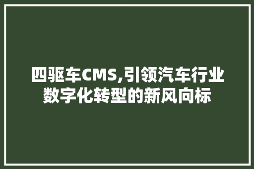 四驱车CMS,引领汽车行业数字化转型的新风向标 网站优化