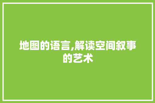 地图的语言,解读空间叙事的艺术