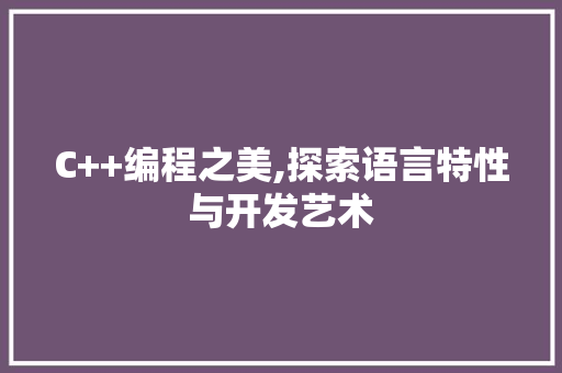 C++编程之美,探索语言特性与开发艺术 360搜优化