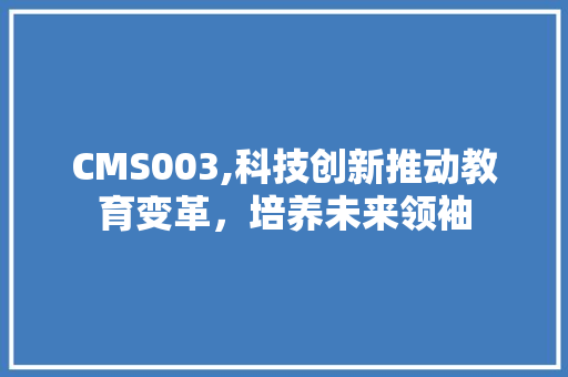 CMS003,科技创新推动教育变革，培养未来领袖