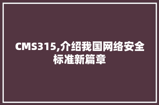 CMS315,介绍我国网络安全标准新篇章