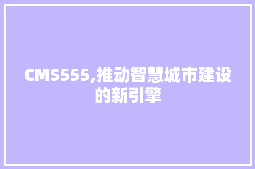 CMS555,推动智慧城市建设的新引擎