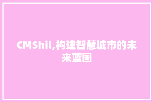 CMShil,构建智慧城市的未来蓝图