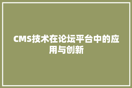 CMS技术在论坛平台中的应用与创新