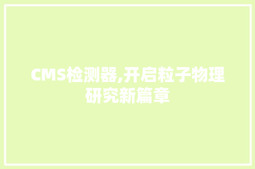 CMS检测器,开启粒子物理研究新篇章 网站开发