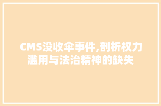 CMS没收伞事件,剖析权力滥用与法治精神的缺失