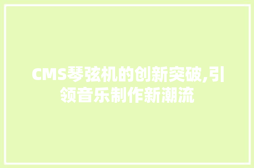CMS琴弦机的创新突破,引领音乐制作新潮流