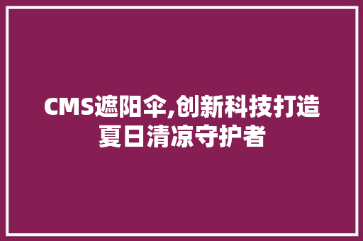 CMS遮阳伞,创新科技打造夏日清凉守护者