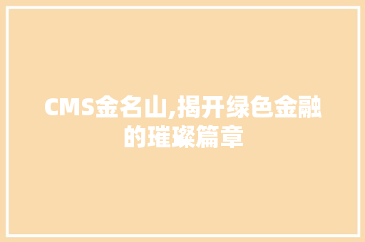 CMS金名山,揭开绿色金融的璀璨篇章