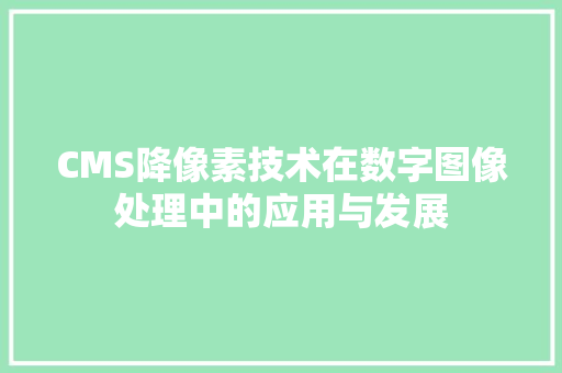 CMS降像素技术在数字图像处理中的应用与发展 AI技术学习