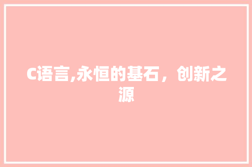 C语言,永恒的基石，创新之源 360搜优化