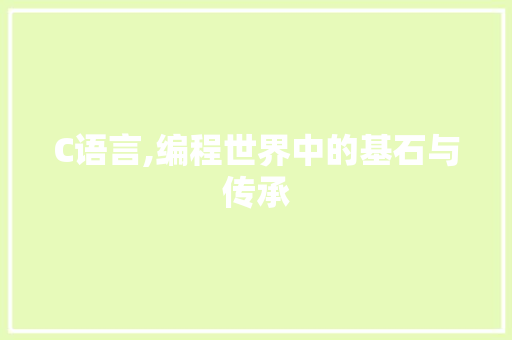 C语言,编程世界中的基石与传承 AI技术学习