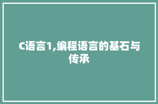 C语言1,编程语言的基石与传承
